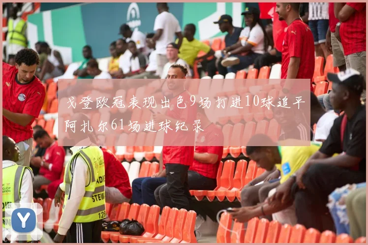戈登欧冠表现出色9场打进10球追平阿扎尔61场进球纪录