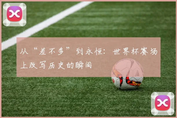 从“差不多”到永恒：世界杯赛场上改写历史的瞬间