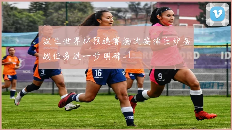 波兰世界杯预选赛场次安排出炉备战任务进一步明确_1