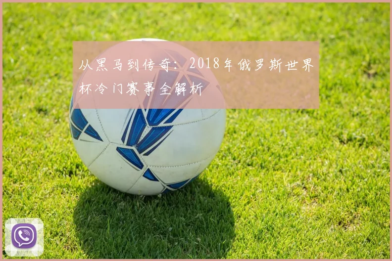 从黑马到传奇：2018年俄罗斯世界杯冷门赛事全解析